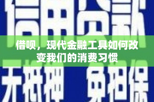余庆借呗，现代金融工具如何改变我们的消费习惯