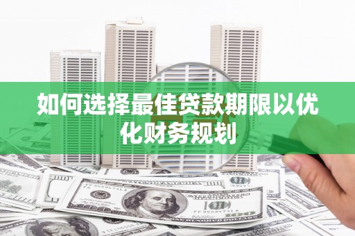 余庆如何选择最佳贷款期限以优化财务规划