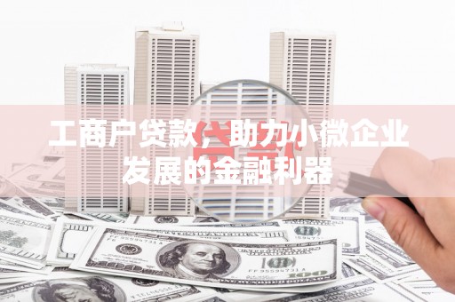 余庆工商户贷款，助力小微企业发展的金融利器
