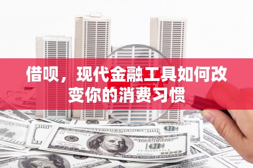 余庆借呗，现代金融工具如何改变你的消费习惯