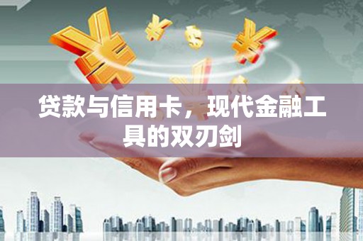 余庆贷款与信用卡，现代金融工具的双刃剑