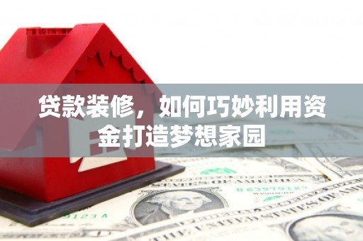 余庆贷款装修，如何巧妙利用资金打造梦想家园