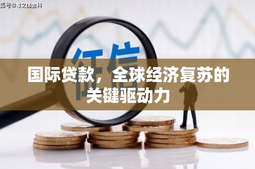 余庆国际贷款，全球经济复苏的关键驱动力