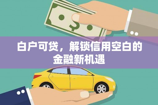 余庆白户可贷，解锁信用空白的金融新机遇