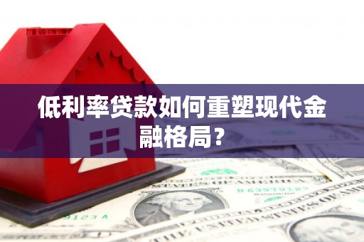 余庆低利率贷款如何重塑现代金融格局？
