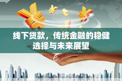 余庆线下贷款，传统金融的稳健选择与未来展望