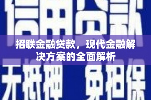 余庆招联金融贷款，现代金融解决方案的全面解析