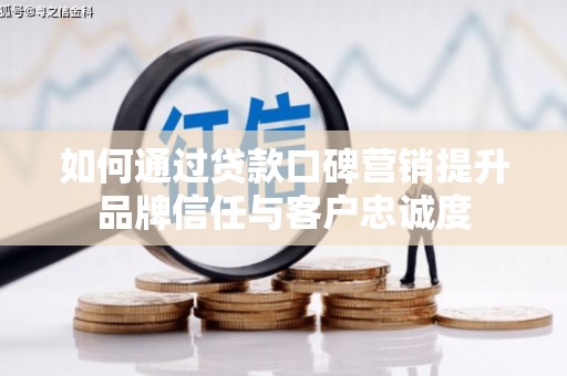 余庆如何通过贷款口碑营销提升品牌信任与客户忠诚度