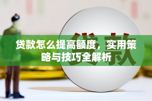 余庆贷款怎么提高额度，实用策略与技巧全解析