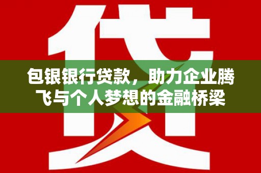 余庆包银银行贷款，助力企业腾飞与个人梦想的金融桥梁