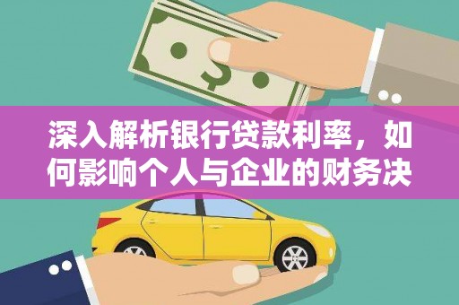 余庆深入解析银行贷款利率，如何影响个人与企业的财务决策