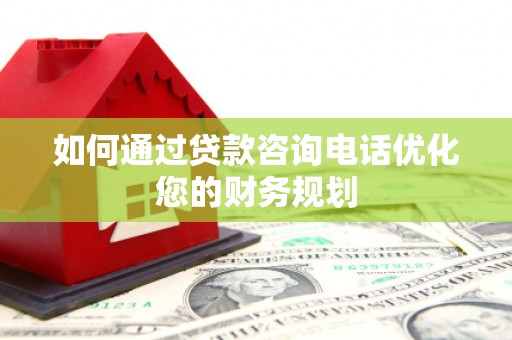 余庆如何通过贷款咨询电话优化您的财务规划