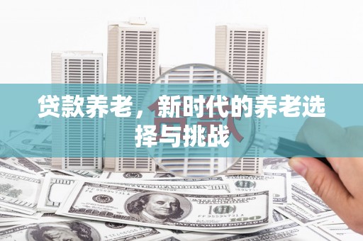 余庆贷款养老，新时代的养老选择与挑战