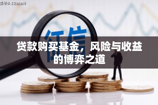 余庆贷款购买基金，风险与收益的博弈之道