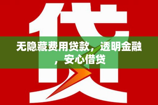 余庆无隐藏费用贷款，透明金融，安心借贷
