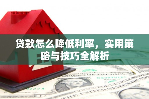 余庆贷款怎么降低利率，实用策略与技巧全解析