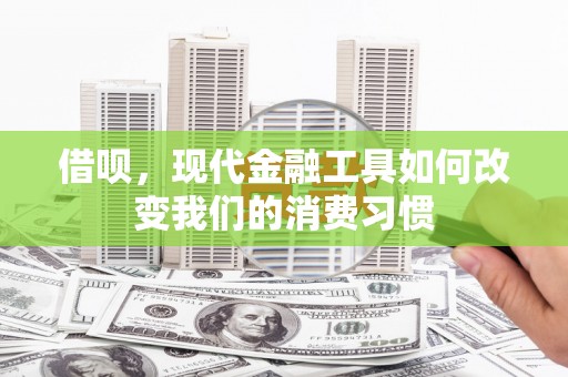 余庆借呗，现代金融工具如何改变我们的消费习惯