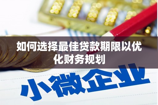 余庆如何选择最佳贷款期限以优化财务规划