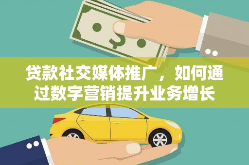 余庆贷款社交媒体推广，如何通过数字营销提升业务增长