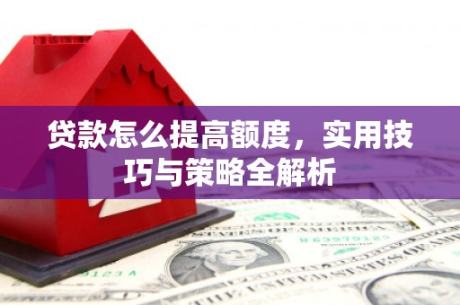 余庆贷款怎么提高额度，实用技巧与策略全解析