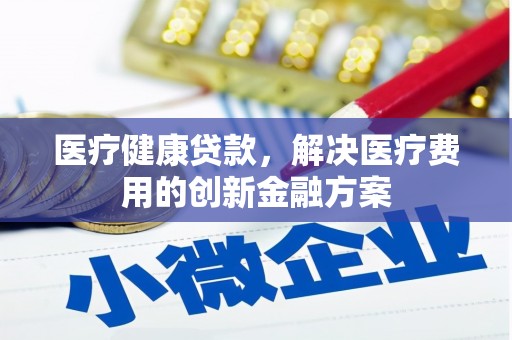 余庆医疗健康贷款，解决医疗费用的创新金融方案