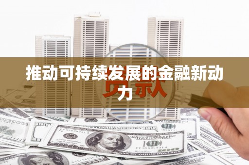 余庆推动可持续发展的金融新动力