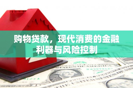 余庆购物贷款，现代消费的金融利器与风险控制