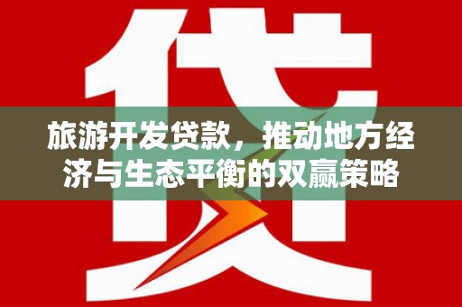 余庆旅游开发贷款，推动地方经济与生态平衡的双赢策略