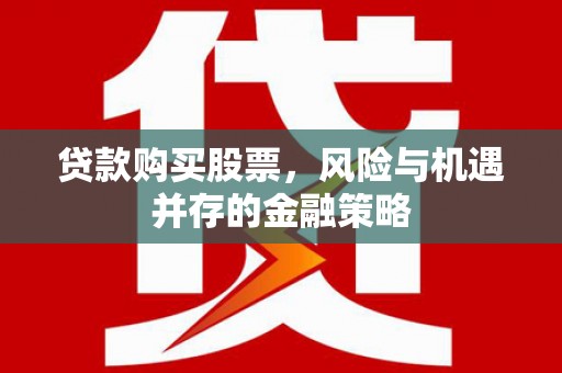 余庆贷款购买股票，风险与机遇并存的金融策略