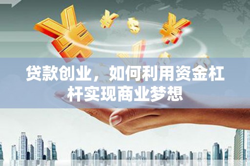 余庆贷款创业，如何利用资金杠杆实现商业梦想