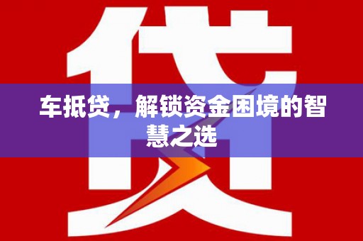 余庆车抵贷，解锁资金困境的智慧之选