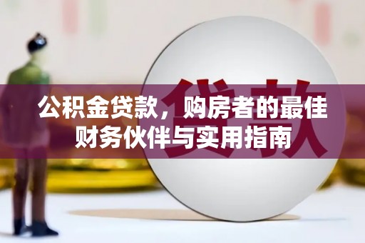 余庆公积金贷款，购房者的最佳财务伙伴与实用指南