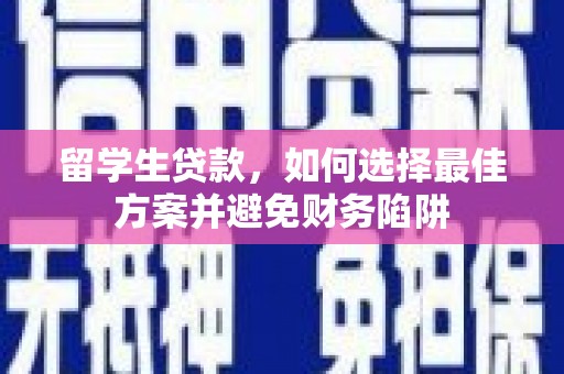 余庆留学生贷款，如何选择最佳方案并避免财务陷阱