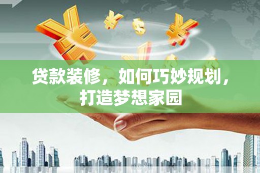 余庆贷款装修，如何巧妙规划，打造梦想家园