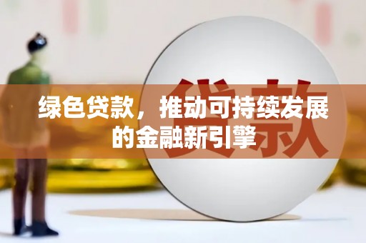 余庆绿色贷款，推动可持续发展的金融新引擎