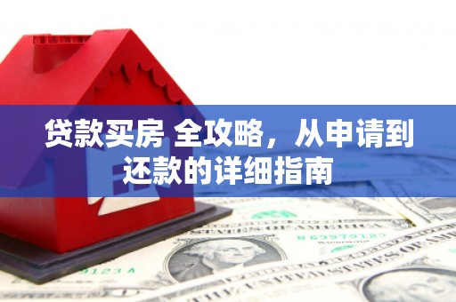 余庆贷款买房 全攻略，从申请到还款的详细指南
