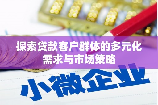 余庆探索贷款客户群体的多元化需求与市场策略