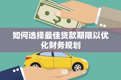 余庆如何选择最佳贷款期限以优化财务规划