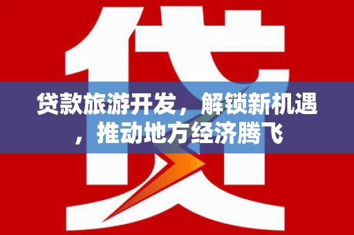 余庆贷款旅游开发，解锁新机遇，推动地方经济腾飞