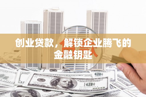 余庆创业贷款，解锁企业腾飞的金融钥匙