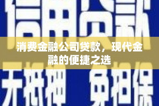 余庆消费金融公司贷款，现代金融的便捷之选