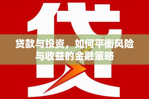 余庆贷款与投资，如何平衡风险与收益的金融策略
