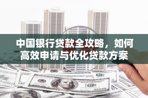 余庆中国银行贷款全攻略，如何高效申请与优化贷款方案