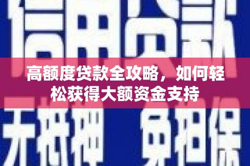 余庆高额度贷款全攻略，如何轻松获得大额资金支持