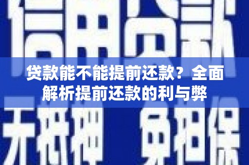 余庆贷款能不能提前还款？全面解析提前还款的利与弊