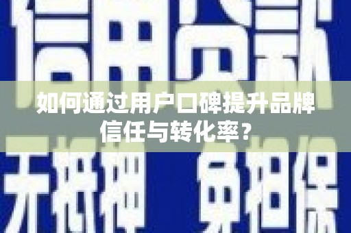 余庆如何通过用户口碑提升品牌信任与转化率？