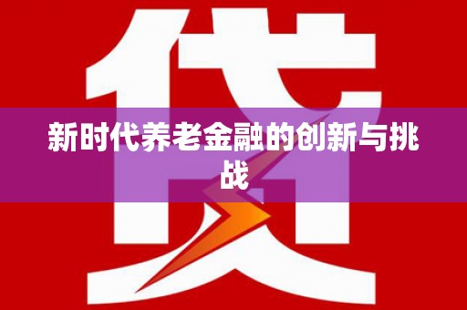 余庆新时代养老金融的创新与挑战