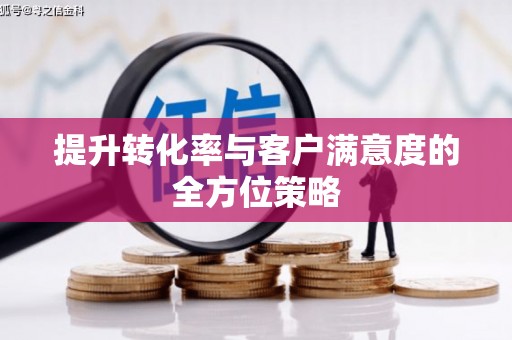 余庆提升转化率与客户满意度的全方位策略