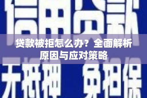 余庆贷款被拒怎么办？全面解析原因与应对策略