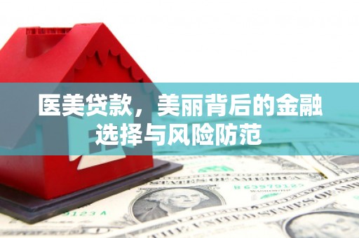余庆医美贷款，美丽背后的金融选择与风险防范